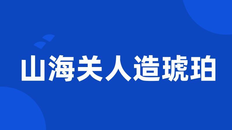 山海关人造琥珀