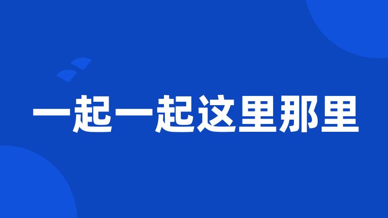 一起一起这里那里