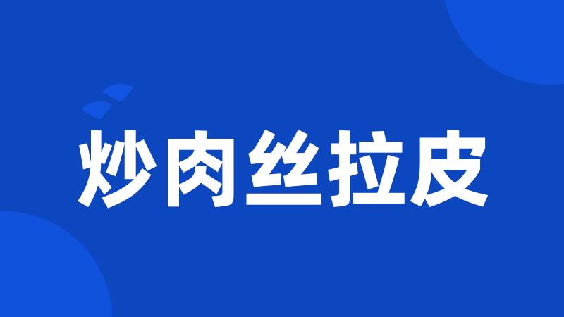 炒肉丝拉皮