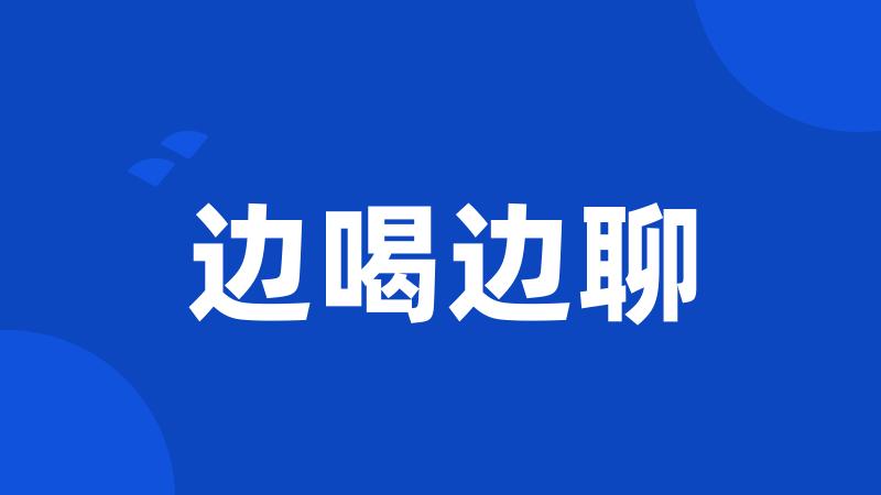边喝边聊