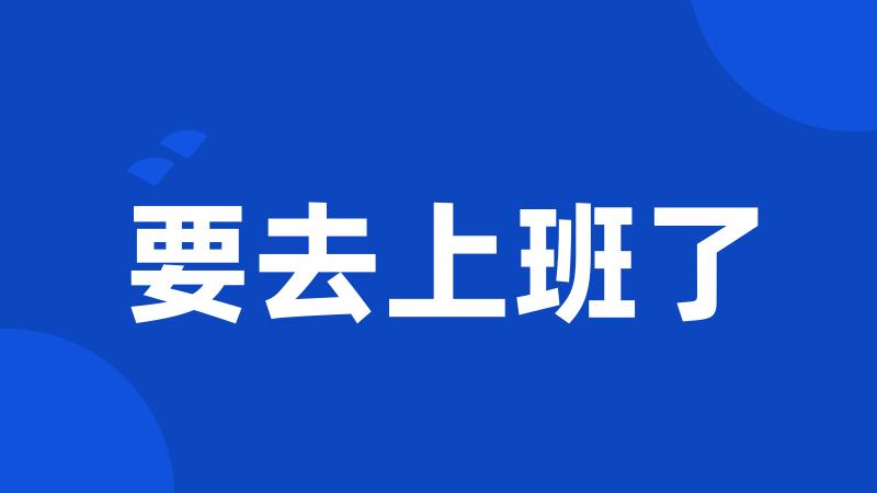 要去上班了