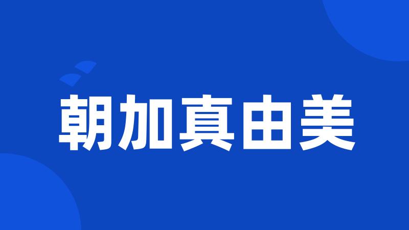 朝加真由美