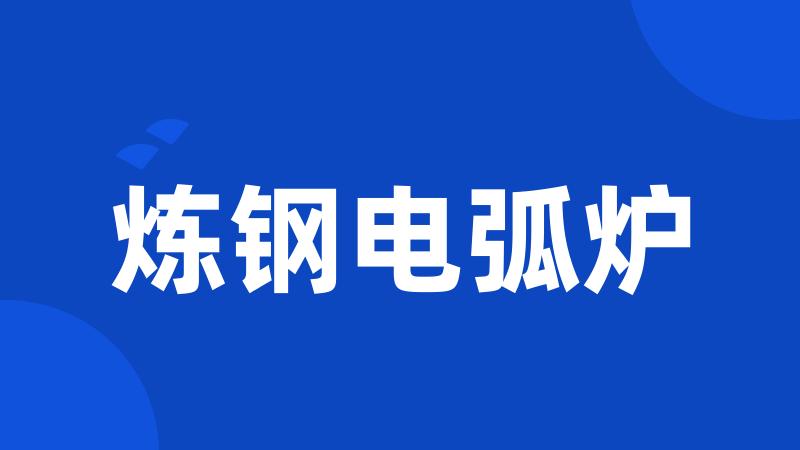 炼钢电弧炉