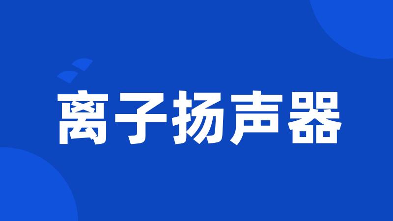 离子扬声器