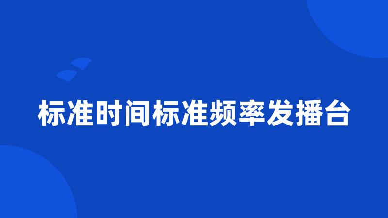 标准时间标准频率发播台