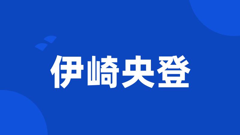 伊崎央登