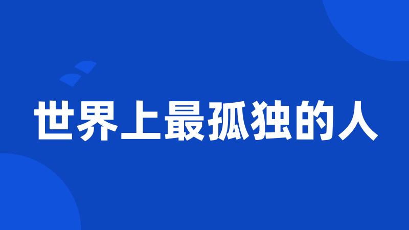 世界上最孤独的人