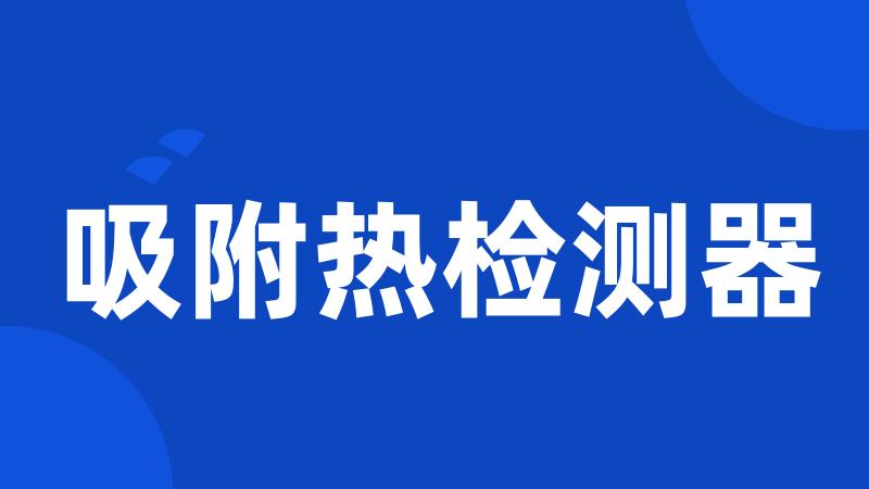 吸附热检测器