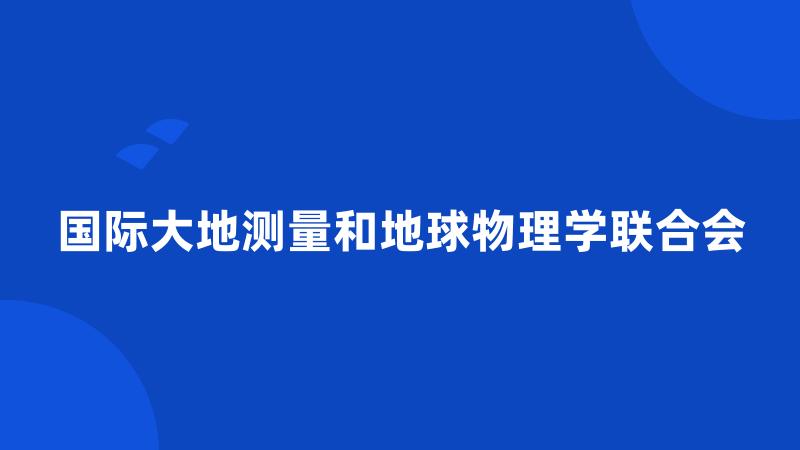 国际大地测量和地球物理学联合会