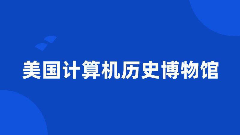美国计算机历史博物馆