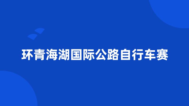 环青海湖国际公路自行车赛