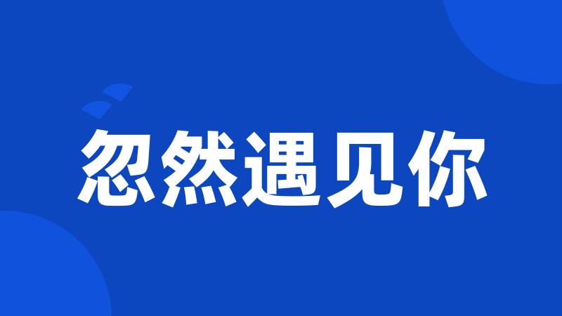 忽然遇见你