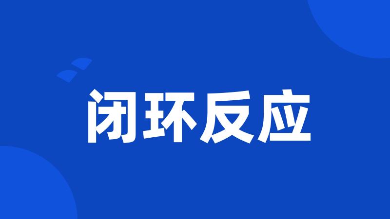 闭环反应