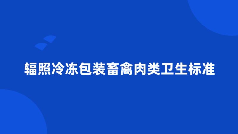 辐照冷冻包装畜禽肉类卫生标准