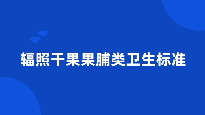 辐照干果果脯类卫生标准