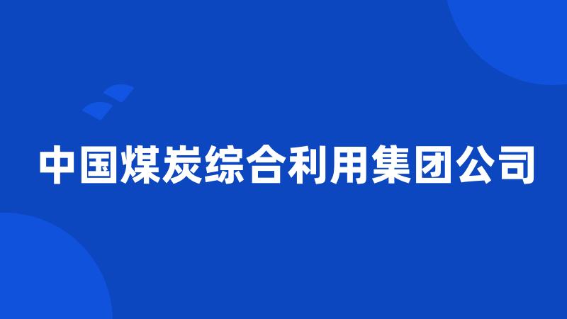 中国煤炭综合利用集团公司