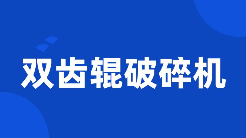 双齿辊破碎机