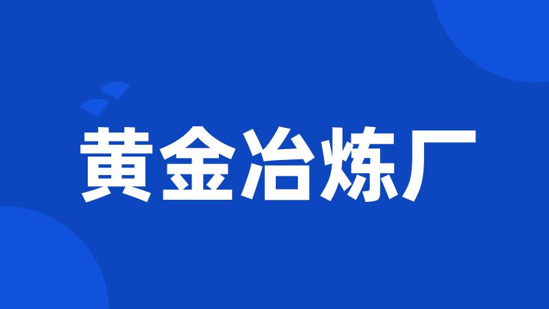 黄金冶炼厂