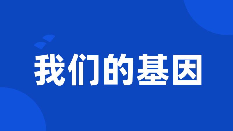 我们的基因