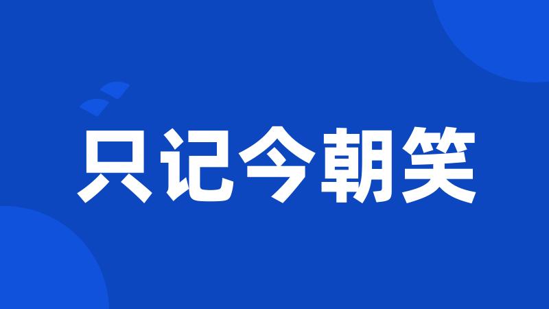 只记今朝笑