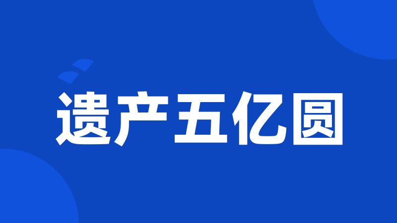 遗产五亿圆