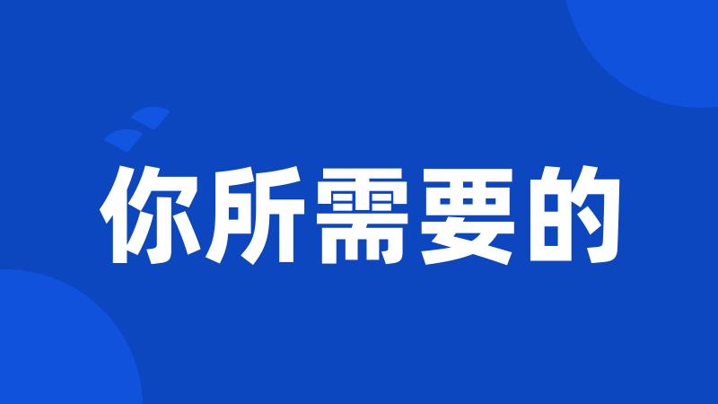 你所需要的
