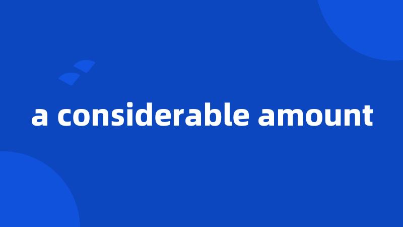 a considerable amount