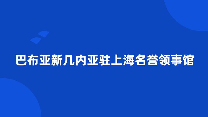 巴布亚新几内亚驻上海名誉领事馆