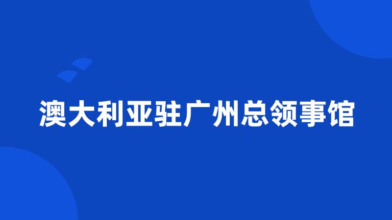 澳大利亚驻广州总领事馆