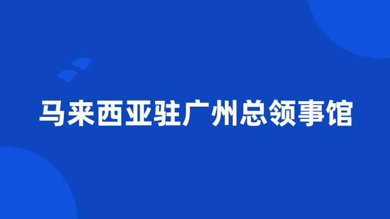 马来西亚驻广州总领事馆