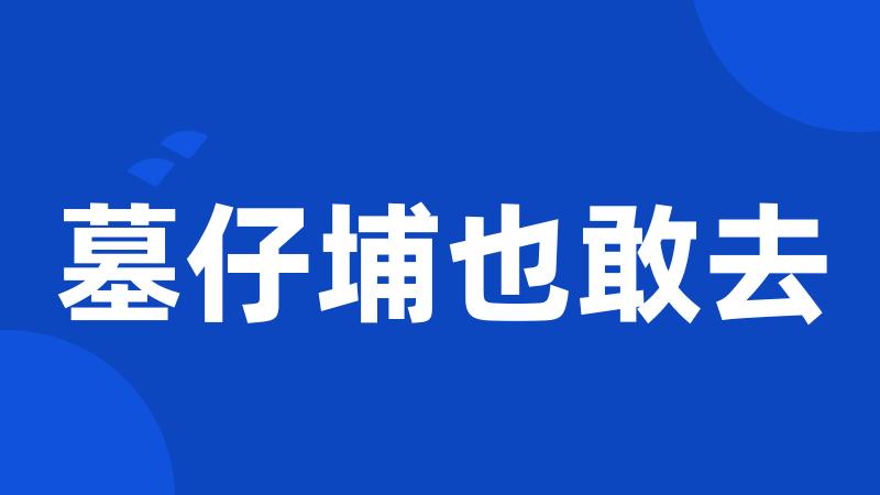 墓仔埔也敢去