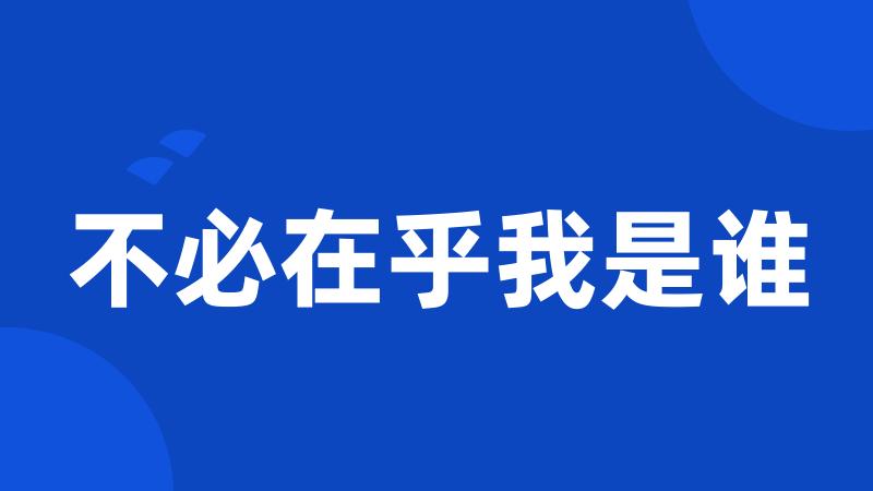 不必在乎我是谁