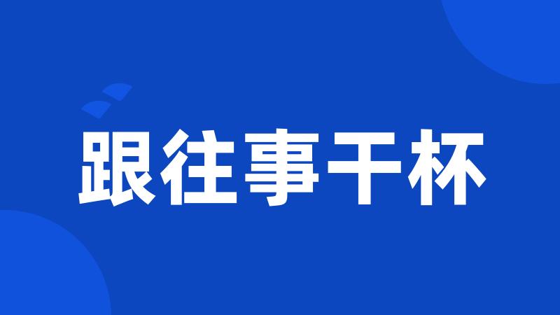 跟往事干杯