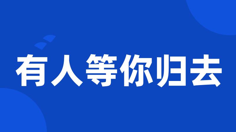 有人等你归去