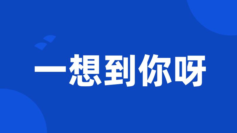 一想到你呀