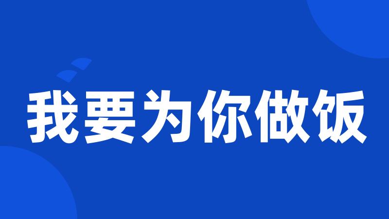 我要为你做饭