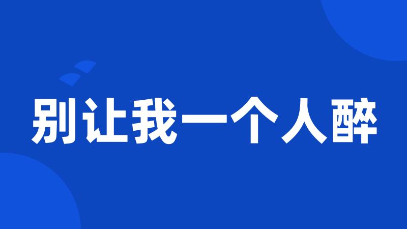 别让我一个人醉