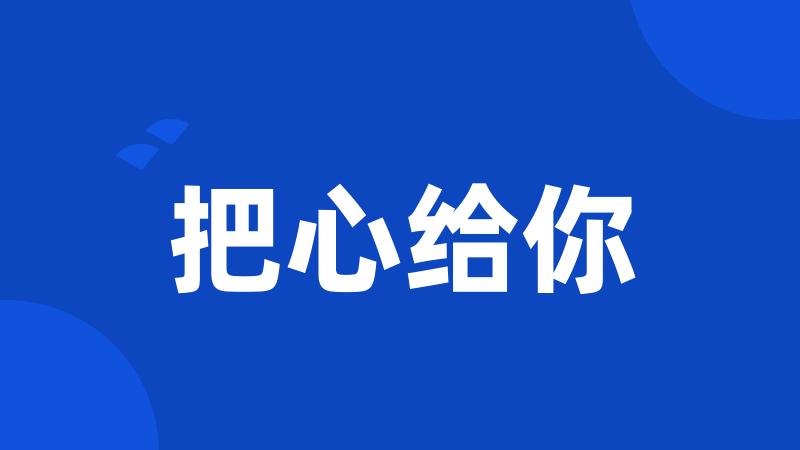把心给你
