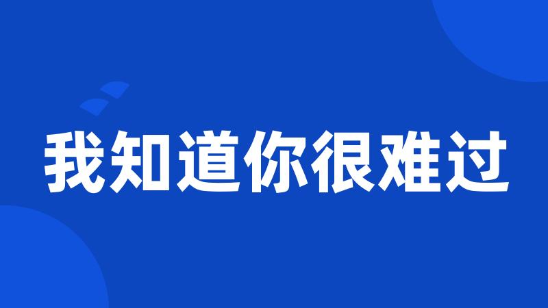 我知道你很难过