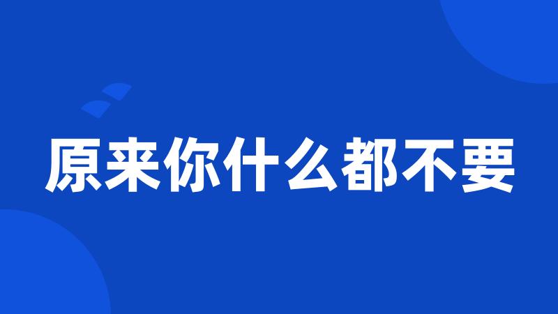 原来你什么都不要