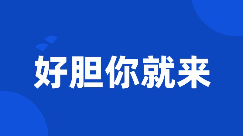 好胆你就来