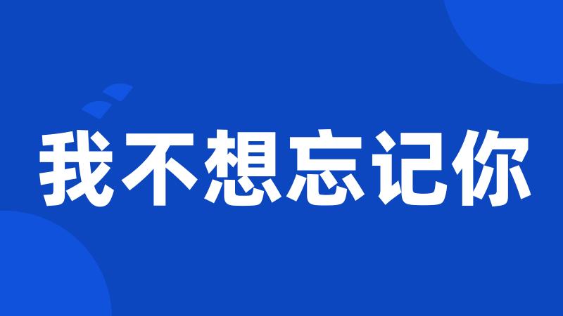 我不想忘记你