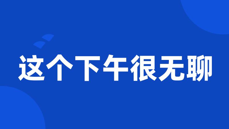 这个下午很无聊