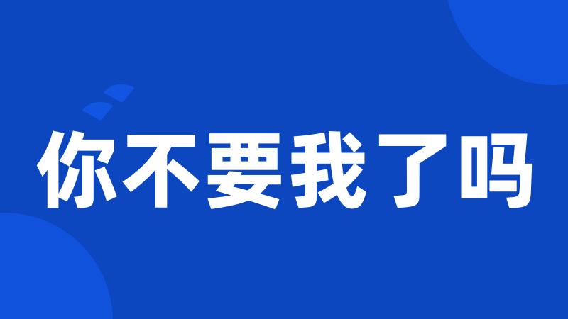 你不要我了吗