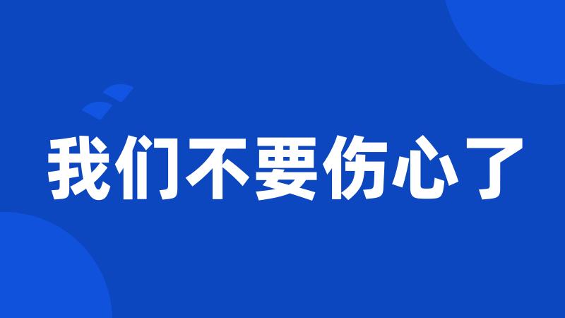 我们不要伤心了