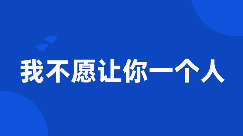 我不愿让你一个人