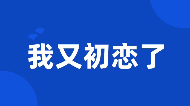 我又初恋了