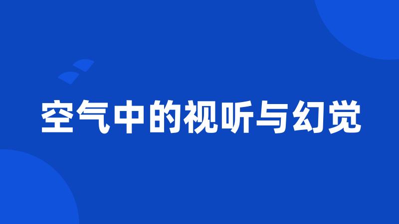 空气中的视听与幻觉
