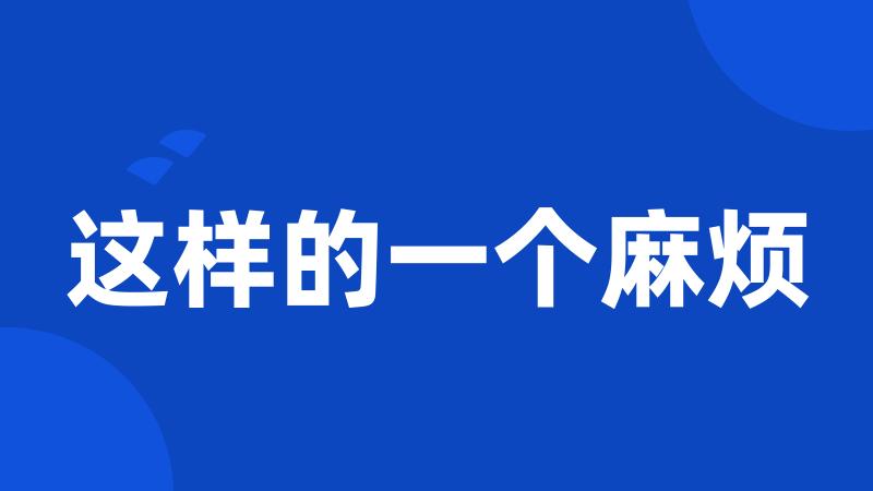 这样的一个麻烦