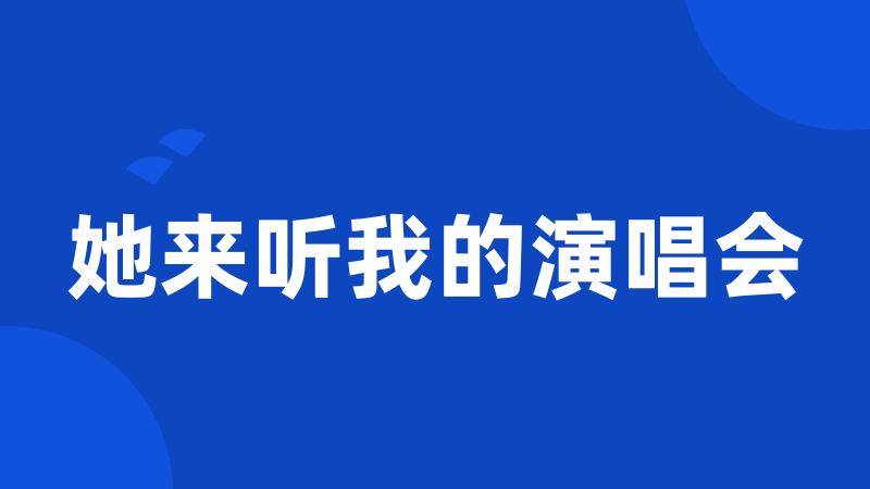 她来听我的演唱会